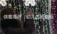 侠客岛评
：幼儿血铅超标事件还需进一步回应释惑�
，天水和西安检测结果为何相差甚远？