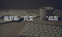 俄罗斯“兵变”
：“战友”为何此时此地调转枪口