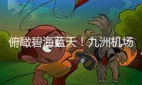 俯瞰碧海蓝天
！九洲机场至长琴岛低空观光航线开通