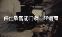 保仕盾智能门锁：经销商如何寻找适合的智能锁品牌?