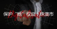 保护“她”权益！珠澳市民法律知识get起来