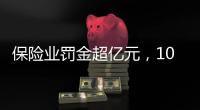保险业罚金超亿元	，10人被“红牌罚下”｜金融合规榜