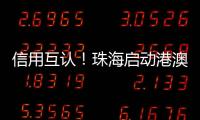 信用互认	！珠海启动港澳信用评价体系项目