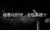 信息化时代
，全铝家居十大品牌企业改变了传统的管理理念