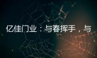 亿佳门业：与春挥手，与夏相守