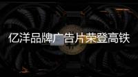 亿洋品牌广告片荣登高铁动车组 树立品牌发展新里程碑