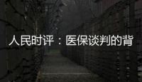人民时评：医保谈判的背后是人民至上