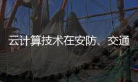 云计算技术在安防�、交通以及智能服务等领域的应用