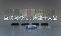 互联网时代，床垫十大品牌的推广要重视口碑