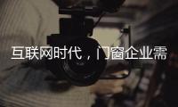 互联网时代�	，门窗企业需辩证看待新事物