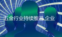 五金行业持续推进 企业标准“领跑者”工作