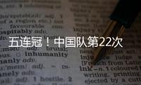 五连冠！中国队第22次夺得世乒赛女团冠军