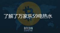 了解了万家乐S9电热水器，就别再问电热水器哪个好啦