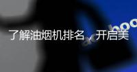 了解油烟机排名，开启美好生活