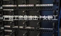 产假工资是谁出
？女职工生育能领多少生育津贴？