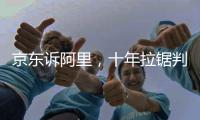 京东诉阿里，十年拉锯判赔10亿