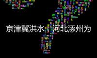 京津冀洪水，河北涿州为何受影响特别严重？
