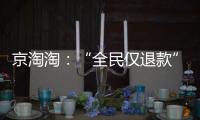 京淘淘
：“全民仅退款”，谁薅谁的羊毛
？