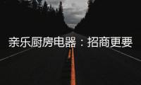 亲乐厨房电器�：招商更要养商，全面赋能经销商