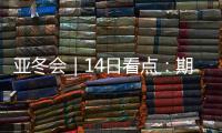 亚冬会｜14日看点：期待闭幕惊喜
