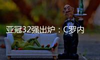 亚冠32强出炉：C罗内马尔领衔 中超仅3队
