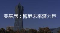 亚基尼
：博尼未来潜力巨大�，国米签下他很划算