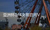 亚洲杯1/4决赛启用VAR裁判 国足：并不陌生