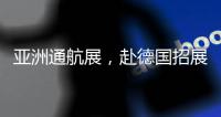 亚洲通航展，赴德国招展
！有这些收获……