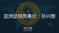 亚洲足球员身价：孙兴慜6400万欧遥遥领先