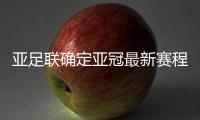 亚足联确定亚冠最新赛程：延期至5月 8月打完
