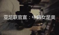 亚足联官宣：中韩女足奥运附加赛延期至2021