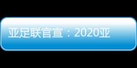 亚足联官宣
：2020亚冠决赛落户卡塔尔多哈