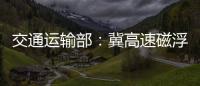 交通运输部：冀高速磁浮尽快通港