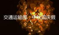 交通运输部
：中秋国庆假期小型客车免收通行费
