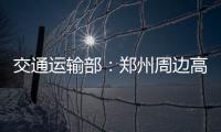 交通运输部：郑州周边高速公路已恢复正常通行