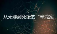 从无罪到死缓的“辛龙案”
，检察官详述抗诉经过