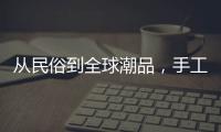 从民俗到全球潮品，手工香包热销海内外引领新潮流