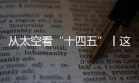 从太空看“十四五”丨这片“绿”	，正在生长