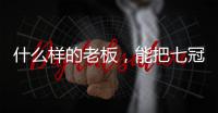 什么样的老板	，能把七冠王坑到降级？