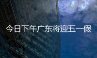 今日下午广东将迎五一假期首波出行高峰！目前已出现缓行路段