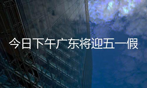 今日将迎假期广东交警提醒
