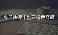 今日快评丨构建特色文旅矩阵
�，让“过客”变“常客”