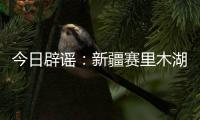 今日辟谣�：新疆赛里木湖出现“脏脏黄沫”？