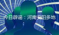 今日辟谣	
：河南安阳多地出现冰雹天气致小麦颗粒无收
？