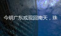 今明广东或现回南天，珠海将迎新一股冷空气