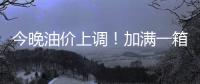今晚油价上调！加满一箱油将多花2.5元