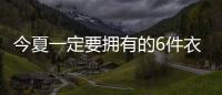 今夏一定要拥有的6件衣服，怎么搭都时髦