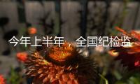 今年上半年，全国纪检监察机关共处分26.5万人