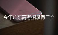 今年广东高考招录有三个变化
，考生志愿填报关键看排位