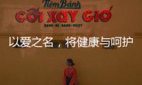 以爱之名，将健康与呵护落到细节